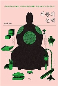 세종의 선택 - 사람을 살찌우고, 인재를 발탁하고, 문명으로 나아가는 길 (커버이미지)