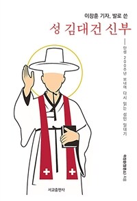 이창훈 기자, 발로 쓴 성 김대건 신부 - 탄생 200주년 보내며 다시 읽는 성인 일대기 (커버이미지)